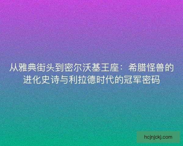 从雅典街头到密尔沃基王座：希腊怪兽的进化史诗与利拉德时代的冠军密码