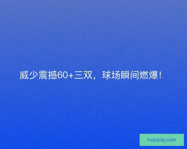 威少震撼60+三双，球场瞬间燃爆！