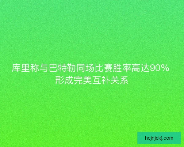 库里称与巴特勒同场比赛胜率高达90% 形成完美互补关系