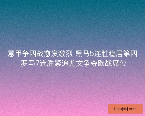 意甲争四战愈发激烈 黑马5连胜稳居第四 罗马7连胜紧追尤文争夺欧战席位