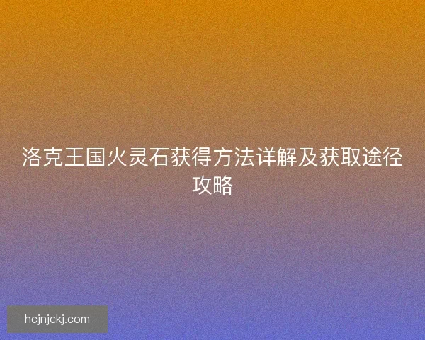 洛克王国火灵石获得方法详解及获取途径攻略