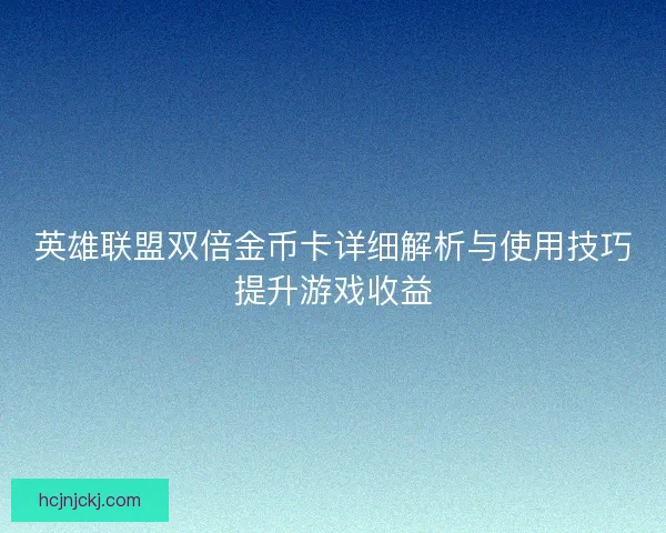 英雄联盟双倍金币卡详细解析与使用技巧提升游戏收益