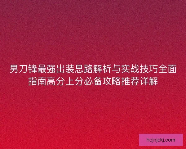 男刀锋最强出装思路解析与实战技巧全面指南高分上分必备攻略推荐详解