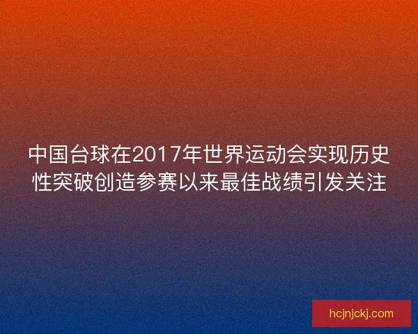 中国台球在2017年世界运动会实现历史性突破创造参赛以来最佳战绩引发关注