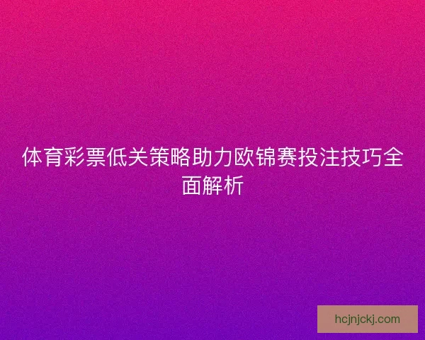 体育彩票低关策略助力欧锦赛投注技巧全面解析