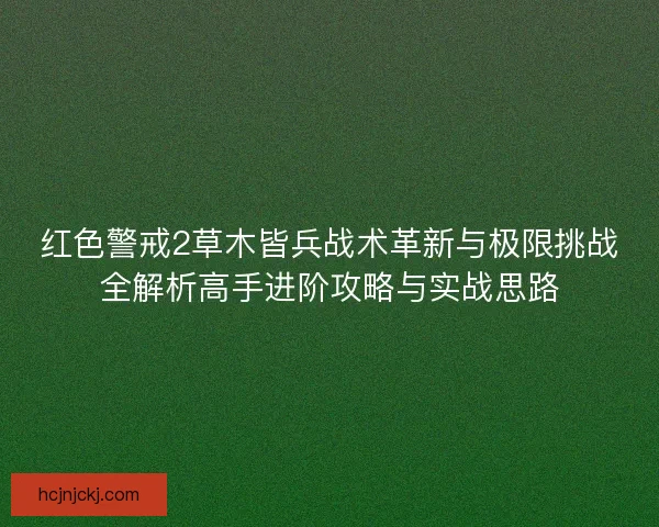 红色警戒2草木皆兵战术革新与极限挑战全解析高手进阶攻略与实战思路