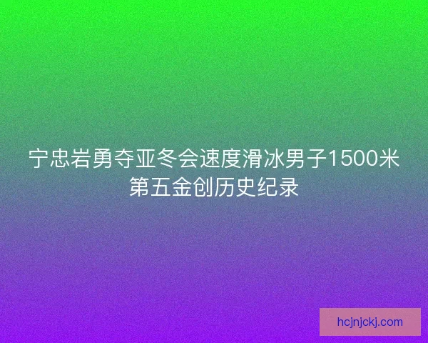 宁忠岩勇夺亚冬会速度滑冰男子1500米第五金创历史纪录