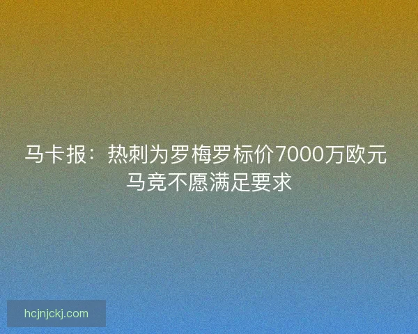 马卡报：热刺为罗梅罗标价7000万欧元 马竞不愿满足要求