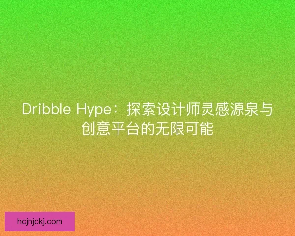 Dribble Hype:探索设计师灵感源泉与创意平台的无限可能 Dribble Hype:探索设计师灵感源泉与创意平台的无限可能