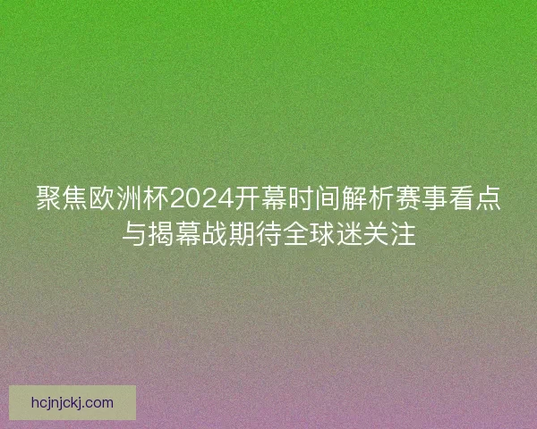 聚焦欧洲杯2024开幕时间解析赛事看点与揭幕战期待全球迷关注