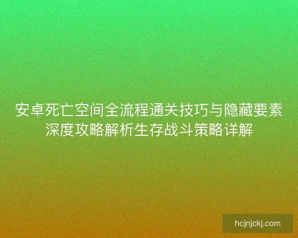 安卓死亡空间全流程通关技巧与隐藏要素深度攻略解析生存战斗策略详解 安卓死亡空间全流程通关技巧与隐藏要素深度攻略解析生存战斗策略详解
