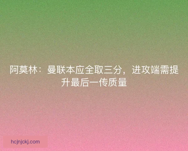 阿莫林：曼联本应全取三分，进攻端需提升最后一传质量