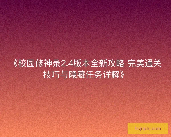 《校园修神录2.4版本全新攻略 完美通关技巧与隐藏任务详解》 《校园修神录2.4版本全新攻略 完美通关技巧与隐藏任务详解》